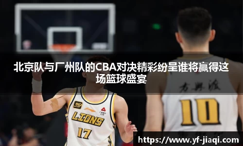 北京队与厂州队的CBA对决精彩纷呈谁将赢得这场篮球盛宴