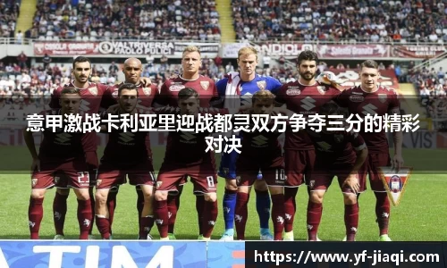意甲激战卡利亚里迎战都灵双方争夺三分的精彩对决